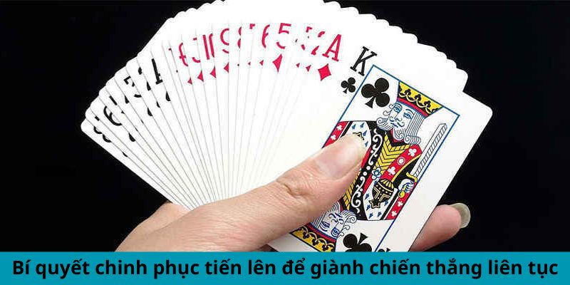 Bí quyết chinh phục tiến lên để giành chiến thắng liên tục