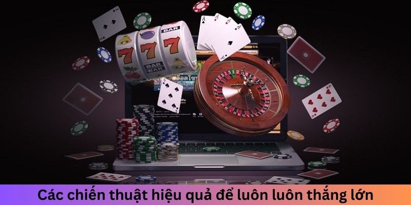 Các chiến thuật hiệu quả để luôn luôn thắng lớn