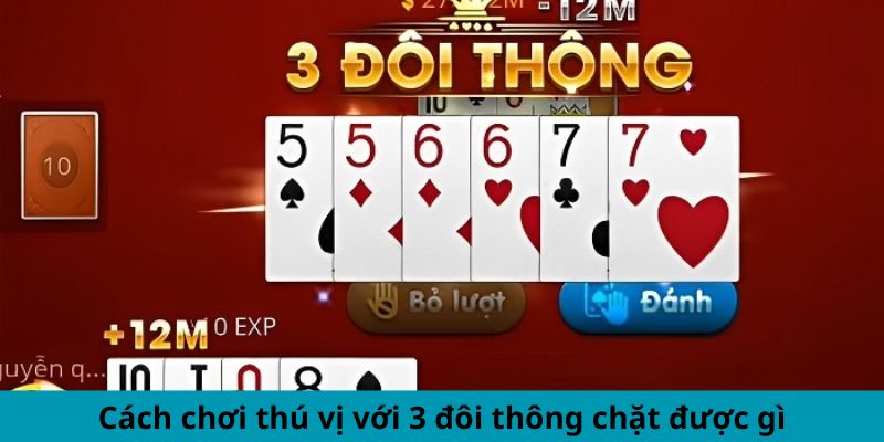 Cách chơi thú vị với 3 đôi thông chặt được gì