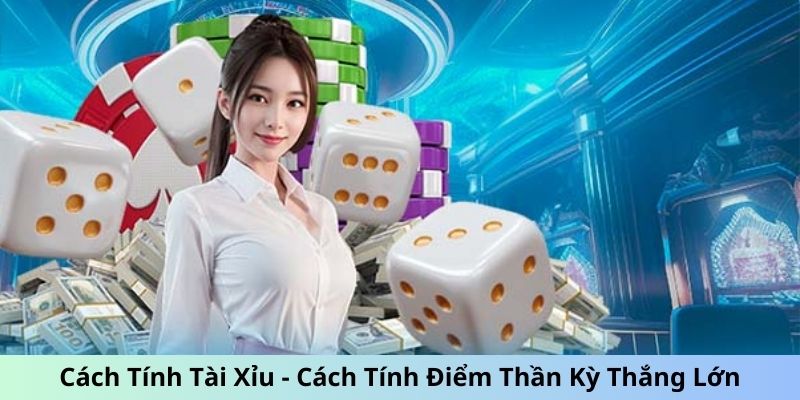 Cách Tính Tài Xỉu - Cách Tính Điểm Thần Kỳ Thắng Lớn