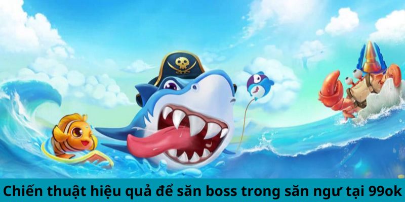 Chiến thuật hiệu quả để săn boss trong săn ngư tại 99ok