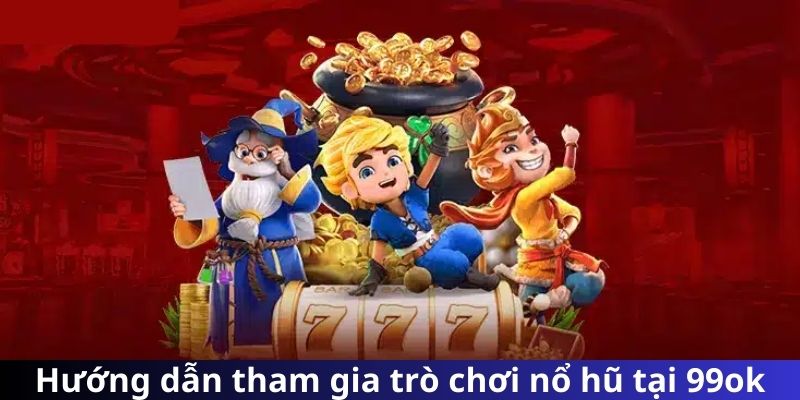 Hướng dẫn tham gia trò chơi nổ hũ tại 99ok