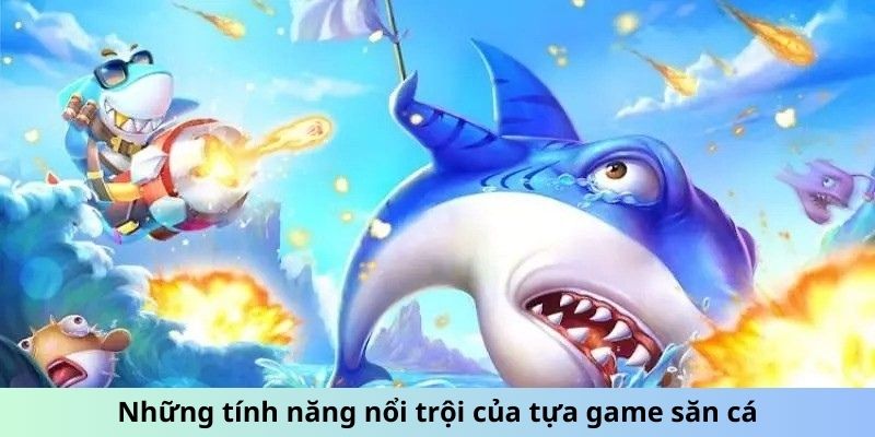 Những tính năng nổi trội của tựa game săn cá