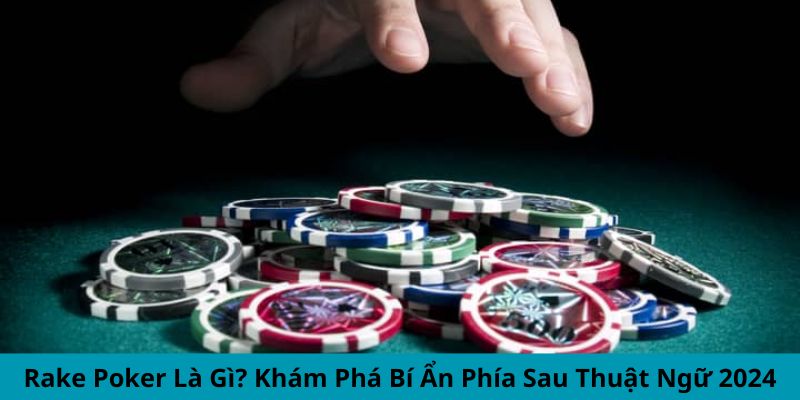 Rake Poker Là Gì? Khám Phá Bí Ẩn Phía Sau Thuật Ngữ 2024