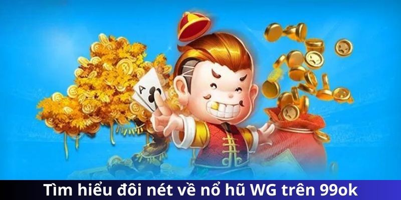 Tìm hiểu đôi nét về nổ hũ WG trên 99ok